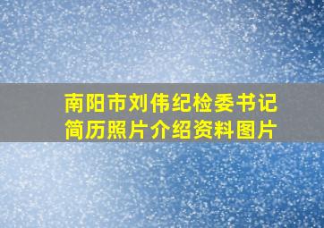 南阳市刘伟纪检委书记简历照片介绍资料图片