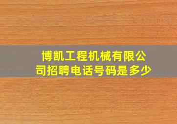 博凯工程机械有限公司招聘电话号码是多少