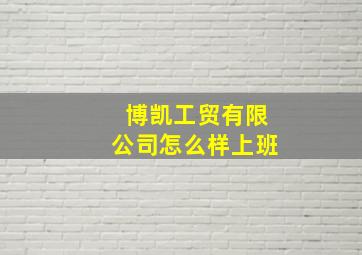 博凯工贸有限公司怎么样上班