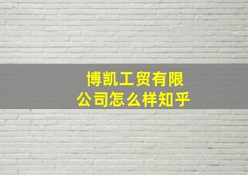 博凯工贸有限公司怎么样知乎