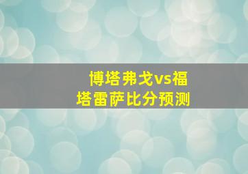 博塔弗戈vs福塔雷萨比分预测