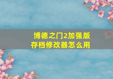 博德之门2加强版存档修改器怎么用