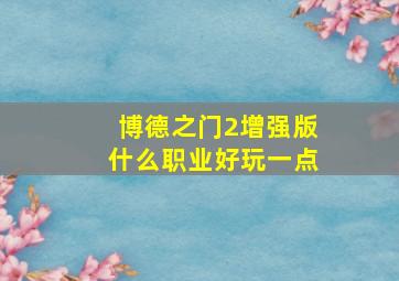 博德之门2增强版什么职业好玩一点