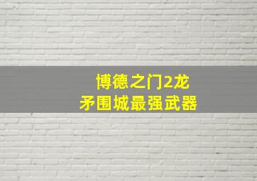 博德之门2龙矛围城最强武器