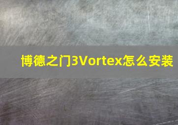 博德之门3Vortex怎么安装