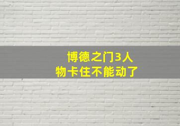 博德之门3人物卡住不能动了