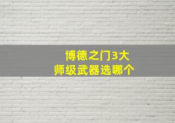 博德之门3大师级武器选哪个