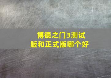 博德之门3测试版和正式版哪个好