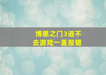 博德之门3进不去游戏一直报错