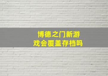 博德之门新游戏会覆盖存档吗