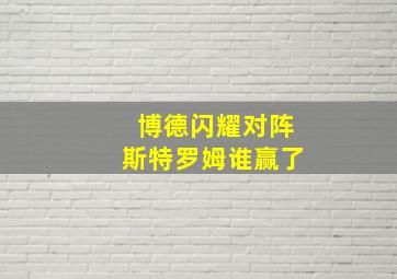 博德闪耀对阵斯特罗姆谁赢了