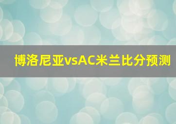 博洛尼亚vsAC米兰比分预测