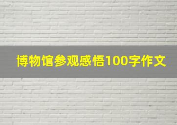 博物馆参观感悟100字作文