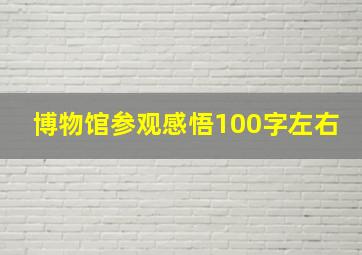 博物馆参观感悟100字左右