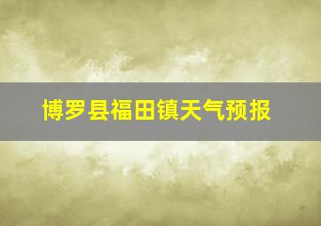 博罗县福田镇天气预报