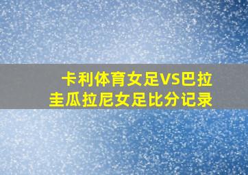 卡利体育女足VS巴拉圭瓜拉尼女足比分记录