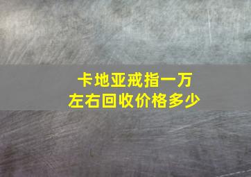 卡地亚戒指一万左右回收价格多少