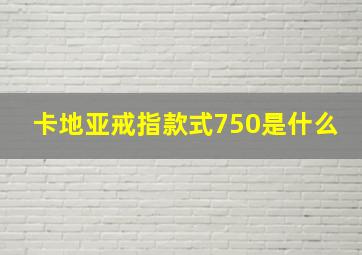 卡地亚戒指款式750是什么