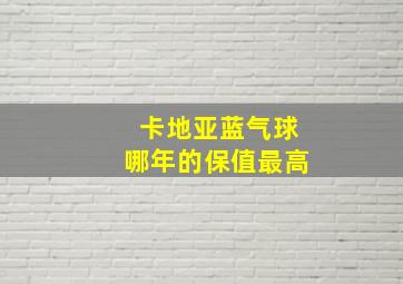 卡地亚蓝气球哪年的保值最高