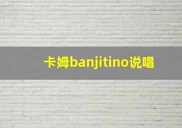 卡姆banjitino说唱