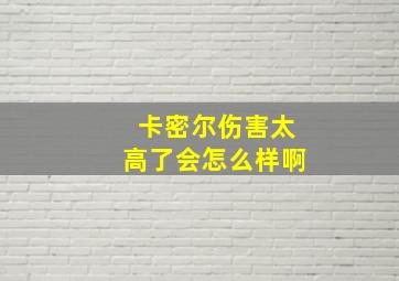 卡密尔伤害太高了会怎么样啊