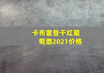 卡布雷登干红葡萄酒2021价格