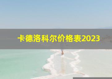 卡德洛科尔价格表2023