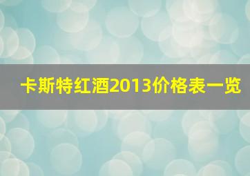 卡斯特红酒2013价格表一览