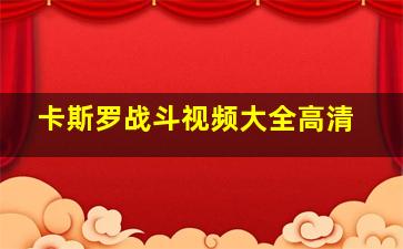 卡斯罗战斗视频大全高清