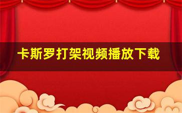 卡斯罗打架视频播放下载