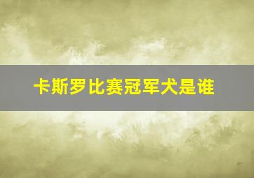 卡斯罗比赛冠军犬是谁