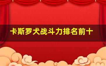 卡斯罗犬战斗力排名前十