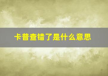 卡普查错了是什么意思