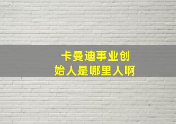 卡曼迪事业创始人是哪里人啊