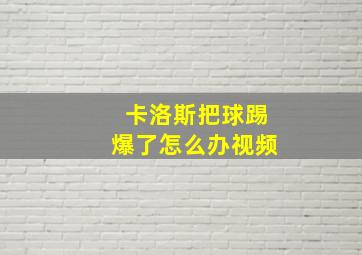 卡洛斯把球踢爆了怎么办视频