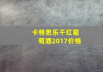 卡特思乐干红葡萄酒2017价格