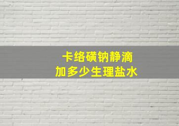 卡络磺钠静滴加多少生理盐水