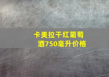 卡美拉干红葡萄酒750毫升价格