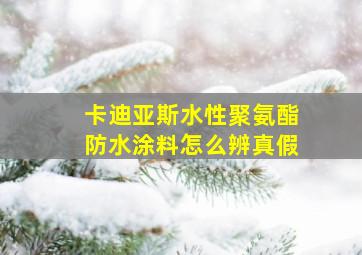 卡迪亚斯水性聚氨酯防水涂料怎么辨真假