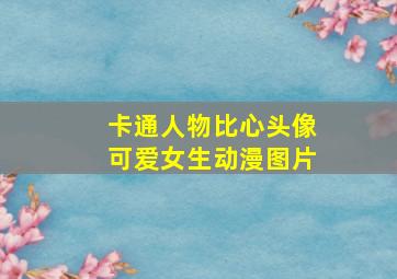 卡通人物比心头像可爱女生动漫图片