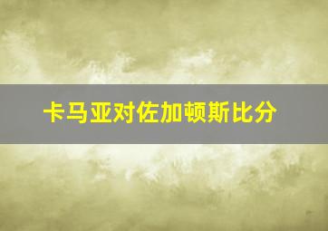 卡马亚对佐加顿斯比分