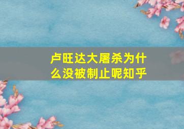 卢旺达大屠杀为什么没被制止呢知乎