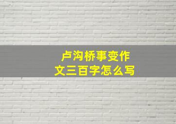 卢沟桥事变作文三百字怎么写