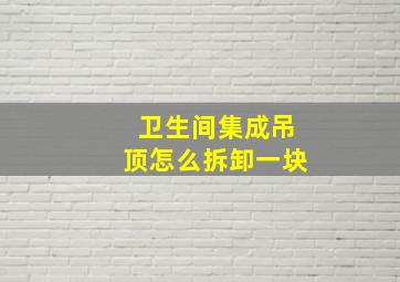 卫生间集成吊顶怎么拆卸一块