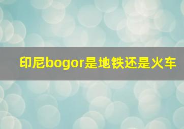 印尼bogor是地铁还是火车