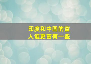 印度和中国的富人谁更富有一些