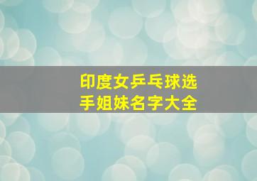 印度女乒乓球选手姐妹名字大全