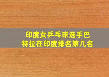 印度女乒乓球选手巴特拉在印度排名第几名