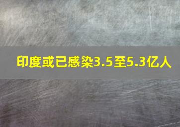 印度或已感染3.5至5.3亿人