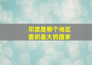 印度是哪个地区面积最大的国家